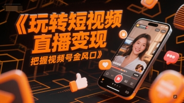 玩转短视频直播变现，把握视频号金风口-项目网