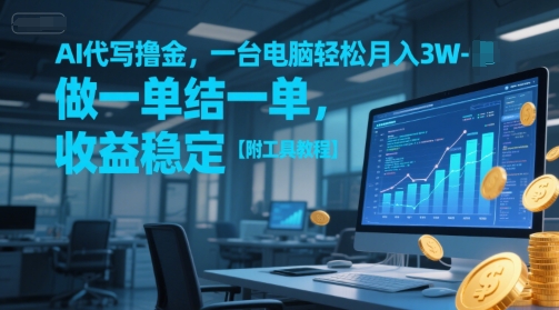 AI代写撸金，一台电脑轻松月入1-3W，做一单结一单，收益稳定【附工具教程】-项目网