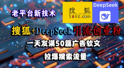 搜狐+DeepSeek引流创业粉，老平台新技术，一天发满50篇广告软文，拉爆搜索流量-项目网