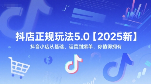 抖店正规玩法5.0【2025新】抖音小店从基础、运营到爆单，你值得拥有-项目网
