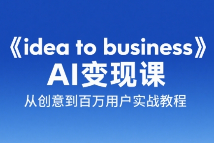 刘小排老师·《idea to business》AI变成变现课-项目网