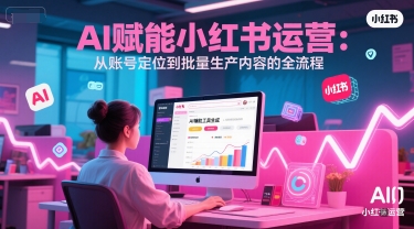 AI 赋能小红书运营：从账号定位到批量生产内容的全流程-项目网