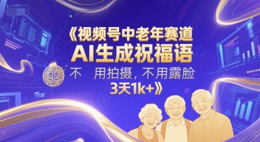 视频号中老年赛道，AI生成祝福语，不用拍摄，不用露脸，3天1k+-项目网