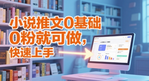 小说推文0基础入门教程，0粉就可做，快速上手-项目网