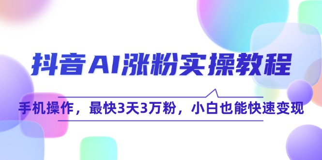 抖音AI涨粉实操教程，手机操作，最快3天3万粉，小白也能快速变现-项目网