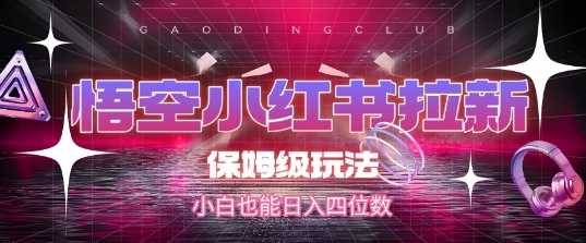悟空小红书拉新，保姆级玩法，小白也能日入四位数-项目网