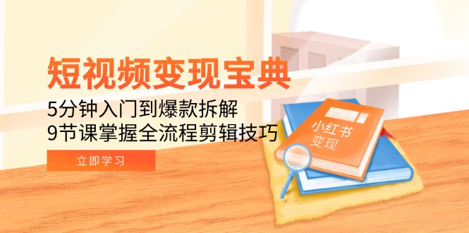 短视频变现宝典：5分钟入门到爆款拆解，9节课掌握全流程剪辑技巧-项目网