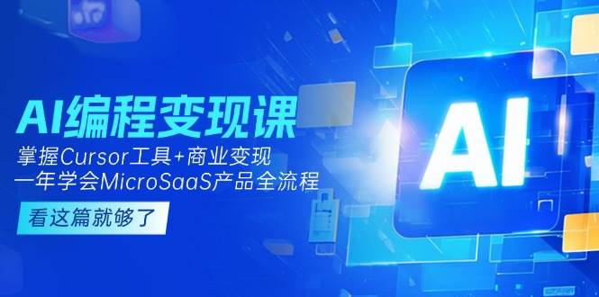 AI编程变现课：掌握Cursor工具+商业变现，一年学会MicroSaaS产品全流程-项目网