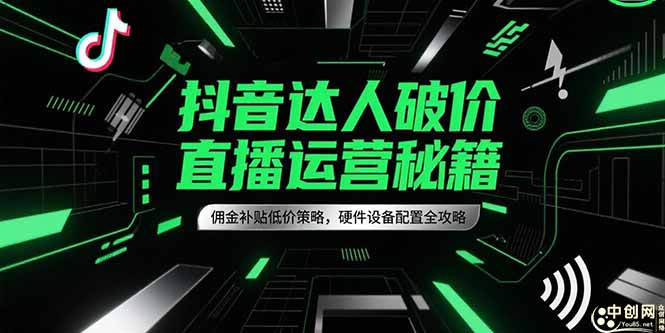抖音达人破价直播运营秘籍，佣金补贴低价策略，硬件设备配置全攻略-项目网