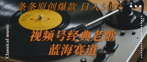 视频号经典老歌，蓝海赛道，日入5张+ 条条原创爆款【揭秘】-项目网