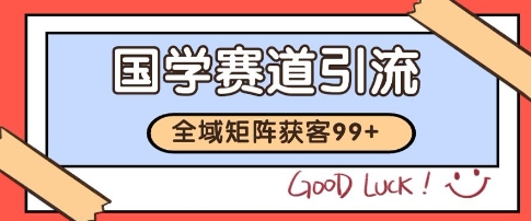 国学赛道精准拓客，自热矩阵日引99+ 获客SOP【揭秘】-项目网