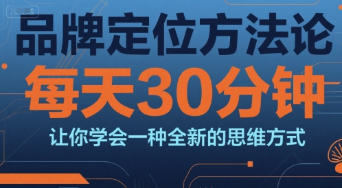 品牌定位方法论，每天30钟分让你学会一种全新的思维方式-项目网