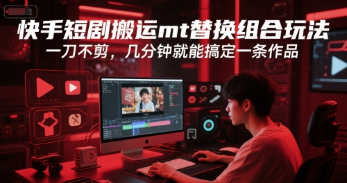 快手短剧搬运mt替换组合玩法，一刀不剪，几分钟就能搞定一条作品-项目网