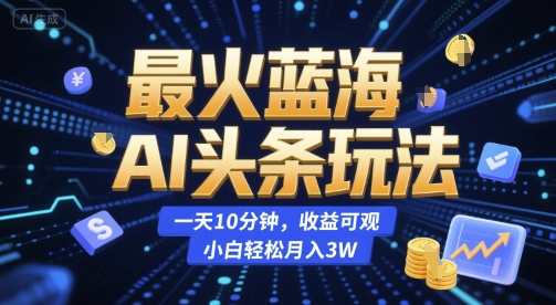 最火蓝海AI头条玩法，一天10分钟，收益可观，小白轻松月入3W【揭秘】-项目网