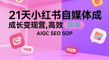 21天小红书自媒体成长变现营，高效 简单 AIGC SEO SOP-项目网