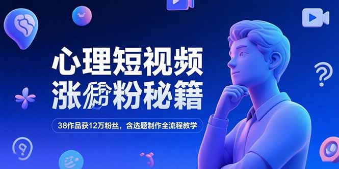 心理短视频涨粉秘籍，38作品获12万粉丝，含选题制作全流程教学-项目网