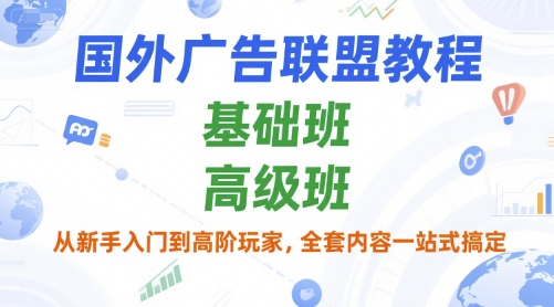 国外广告联盟教程，基础班和高级班，从新手入门到高阶玩家，全套内容一站式搞定-项目网
