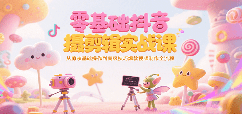 零基础抖音短视频拍摄剪辑实战课，从剪映基础操作到高级技巧爆款视频制作全流程-项目网