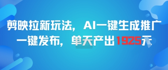 剪映拉新玩法，AI一键生成推广，一键发布，单天最高产出1925-项目网