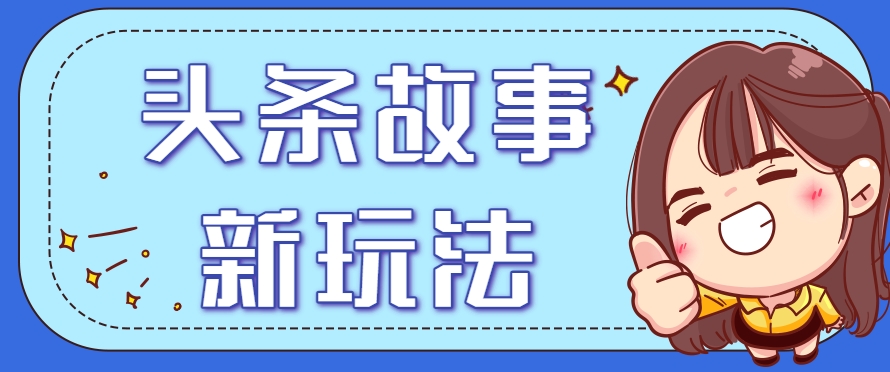 头条故事类新玩法，一天20+，保姆级完全实操教程(附指令)-项目网