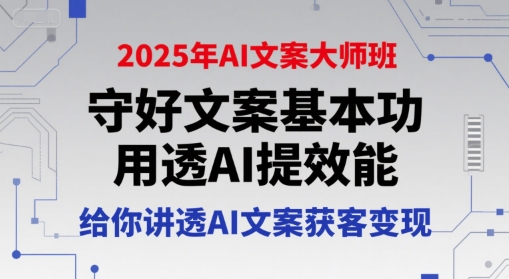 2025年AI文案大师班，守好文案基本功，用透AI提效能，给你讲透AI文案获客变现-项目网