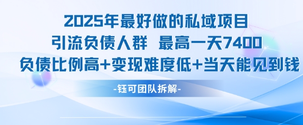2025年最好做的私域项目，引流负债人群，最高一天变现7.4k，人群占比高，变现难度低，当天就能见到钱-项目网