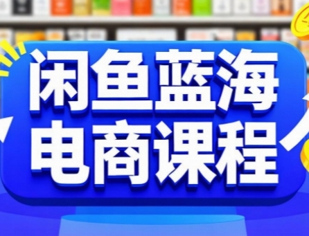 闲鱼蓝海电商课程，手把手助你快速上手，轻松实现闲鱼稳定盈利-项目网