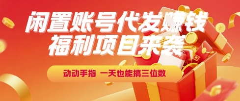 福利项目来袭，闲置账号代发挣钱，动动手指，一天也能搞三位数【揭秘】-项目网
