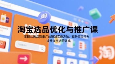 淘宝选品优化与推广课，掌握从选品到推广的全链路实操方法，提升淘宝运营效率-项目网