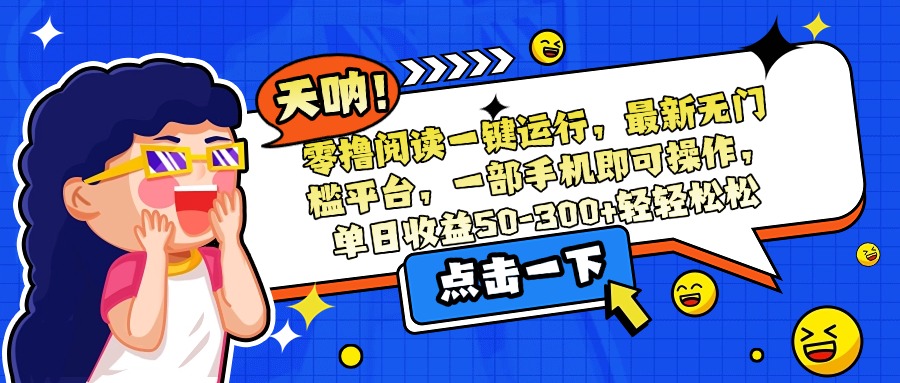 零撸阅读一键运行，最新无门槛平台，一部手机即可操作，单日收益50-300…-项目网