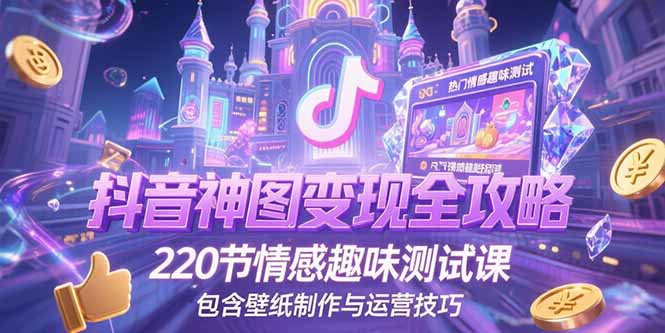 抖音神图变现全攻略，220节情感趣味测试课，包含壁纸制作与运营技巧-项目网