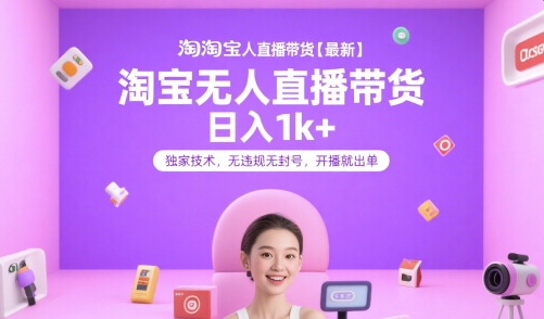 淘宝无人直播带货【最新】，日入1k+，独家技术，无违规无封号，开播就出单【揭秘】-项目网
