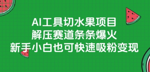 AI工具切水果项目，解压赛道条条爆火，新手小白也可快速吸粉变现-项目网