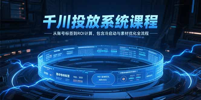 千川投放系统课程，从账号标签到ROI计算，包含冷启动与素材优化全流程-项目网