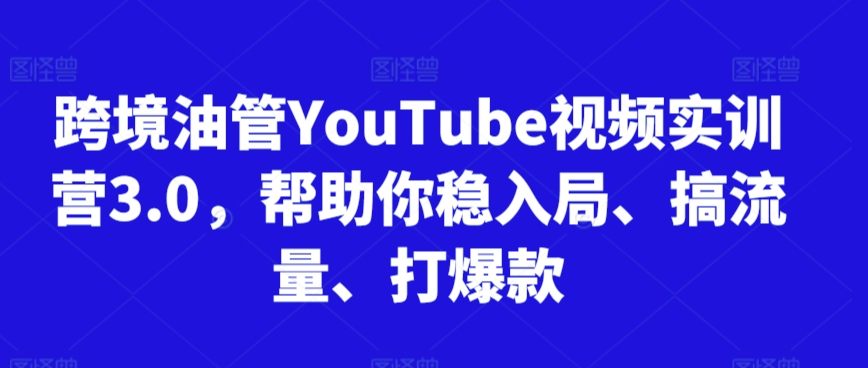 跨境油管YouTube视频实训营3.0，帮助你稳入局、搞流量、打爆款(更新2025)-项目网