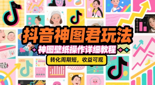 抖音神图君玩法，神图壁纸操作详细教程，转化周期短，收益可观-项目网