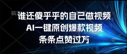 谁还傻乎乎的自己做视频？AI一键原创爆款视频，条条点赞过万，简单方便，好操作【揭秘】-项目网