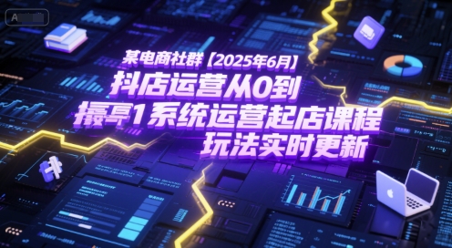 某电商社群【2025年6月】抖店运营从0到1系统运营起店课程，抖店最新玩法实时更新-项目网