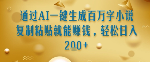 通过AI一键生成百万字小说复制粘贴就能挣钱，轻松日入2张+【揭秘】-项目网