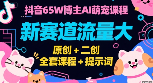 抖音65W博主AI萌宠课程，新赛道流量大，原创+二创，全套课程+提示词-项目网