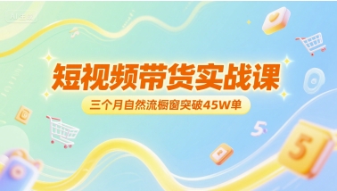 短视频带货实战课，三个月自然流橱窗突破45W单-项目网