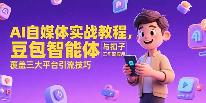 AI自媒体实战教程，豆包智能体与扣子工作流应用，覆盖三大平台引流技巧-项目网