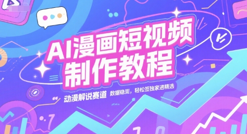 AI漫画短视频制作教程，动漫解说赛道，数据稳定且流量高，轻松签独家进精选-项目网