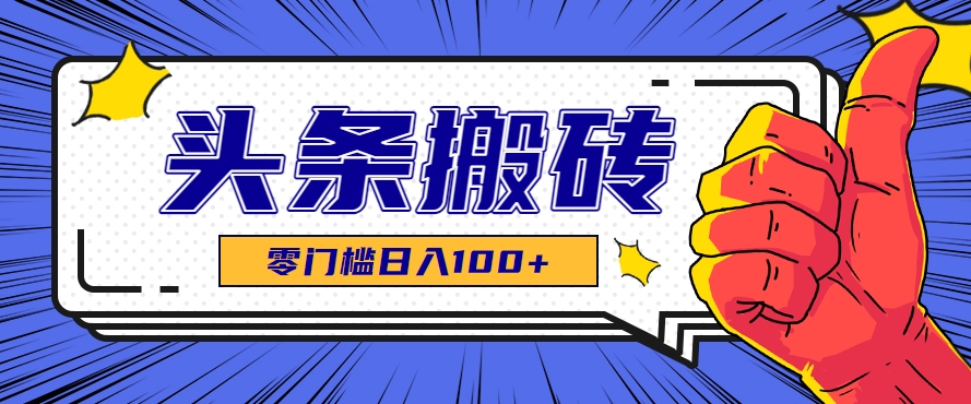 零成本零门槛头条热点搬运术，零门槛日入100+，工具+教程全部附上-项目网