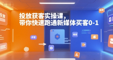 投放获客实操课，带你快速跑通新媒体买客0-1-项目网