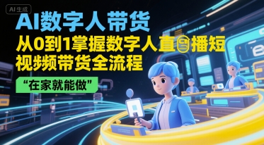 AI数字人带货，从0到1掌握数字人直播短视频带货全流程，在家就能做-项目网