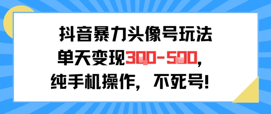抖音暴力头像号玩法，单天变现3-5张纯手机操作，小白也能行-项目网