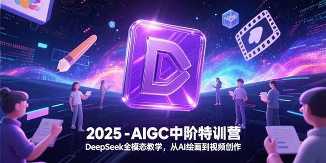 2025-AIGC中阶特训营，DeepSeek全模态教学，从AI绘画到视频创作-项目网