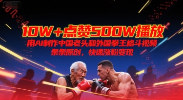 10W+点赞500W播放，用AI制作中国老头和外国拳王格斗视频，条条原创，快速涨粉变现-项目网