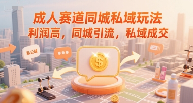成人赛道同城私域玩法，利润高，同城引流，私域成交-项目网